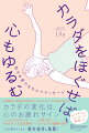 生理解剖学・運動生理学を学び、３万人以上ケアした著者が教える。カラダの変化は、心のお疲れサイン。「もっていないもの」に目がいって自分や他人を責めてしまう人が、自分や他人の中に「あるもの」に気づいて自分や他人を愛でられる人になれます。