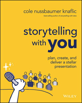 Storytelling with You: Plan, Create, and Deliver a Stellar Presentation STORYTELLING W/YOU Cole Nussbaumer Knaflic
