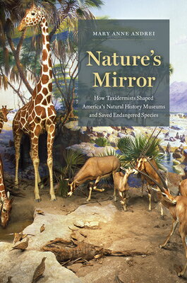Nature's Mirror: How Taxidermists Shaped America's Natural History Museums and Saved Endangered Spec NATURES MIRROR 
