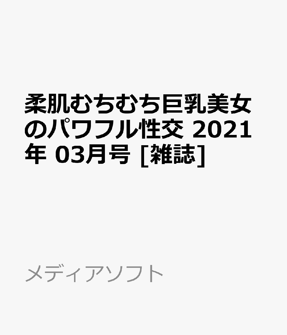 柔肌むちむち巨乳美女のパワフル性交 2021年 03月号 [雑誌]