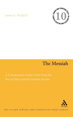 The Messiah: A Comparative Study of the Enochic Son of Man and the Pauline Kyrios MESSIAH （Jewish and Christian Texts） [ James A. Waddell ]