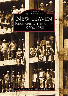 New Haven:: Reshaping the City, 1900-1980 NEW HAVEN （Images of America） [ New Haven Colony Historical Society ]