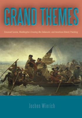 Grand Themes: Emanuel Leutze, Washington Crossing the Delaware, and American History Painting GRAND THEMES [ Jochen Wierich ]