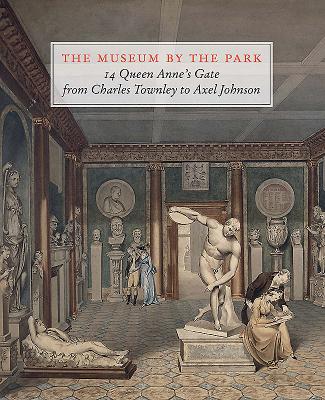 The Museum by the Park: 14 Queen Anne's Gate, from Charles Townley to Axel Johnson MUSEUM BY THE PARK [ Max Bryant ]
