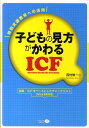 子どもの見方がかわるICF 特別支援教育への活用 [ 西村修一 ]