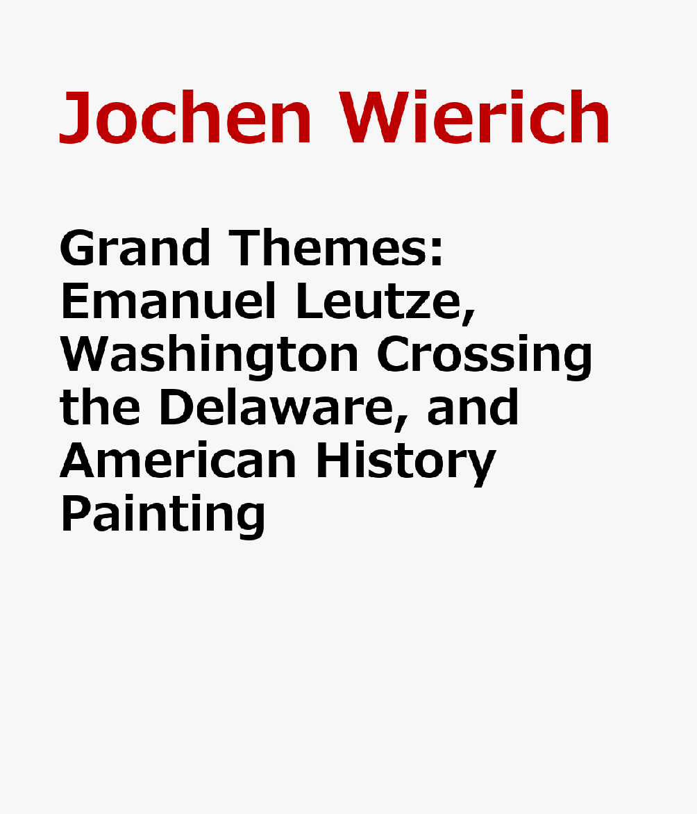 Grand Themes: Emanuel Leutze, Washington Crossing the Delaware, and American History Painting GRAND THEMES [ Jochen Wierich ]