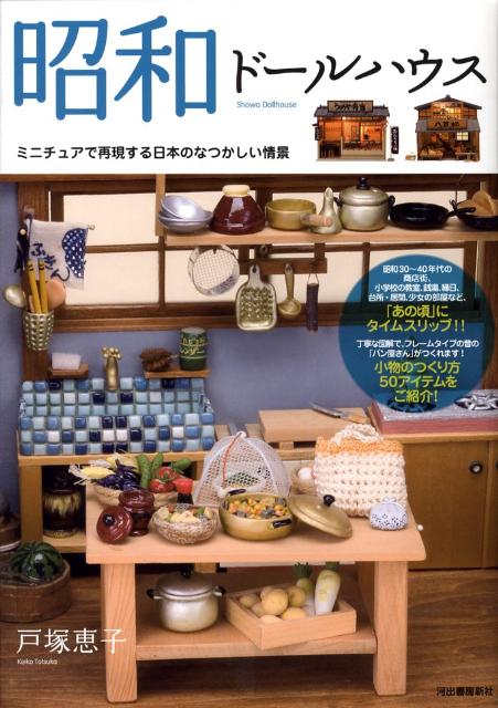 昭和ドールハウス ミニチュアで再現する日本のなつかしい情景 [ 戸塚恵子 ]
