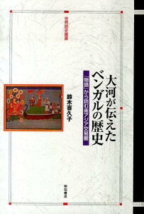 大河が伝えたベンガルの歴史 「物語」から読む南アジア交易圏 （世界歴史叢書） [ 鈴木喜久子 ]