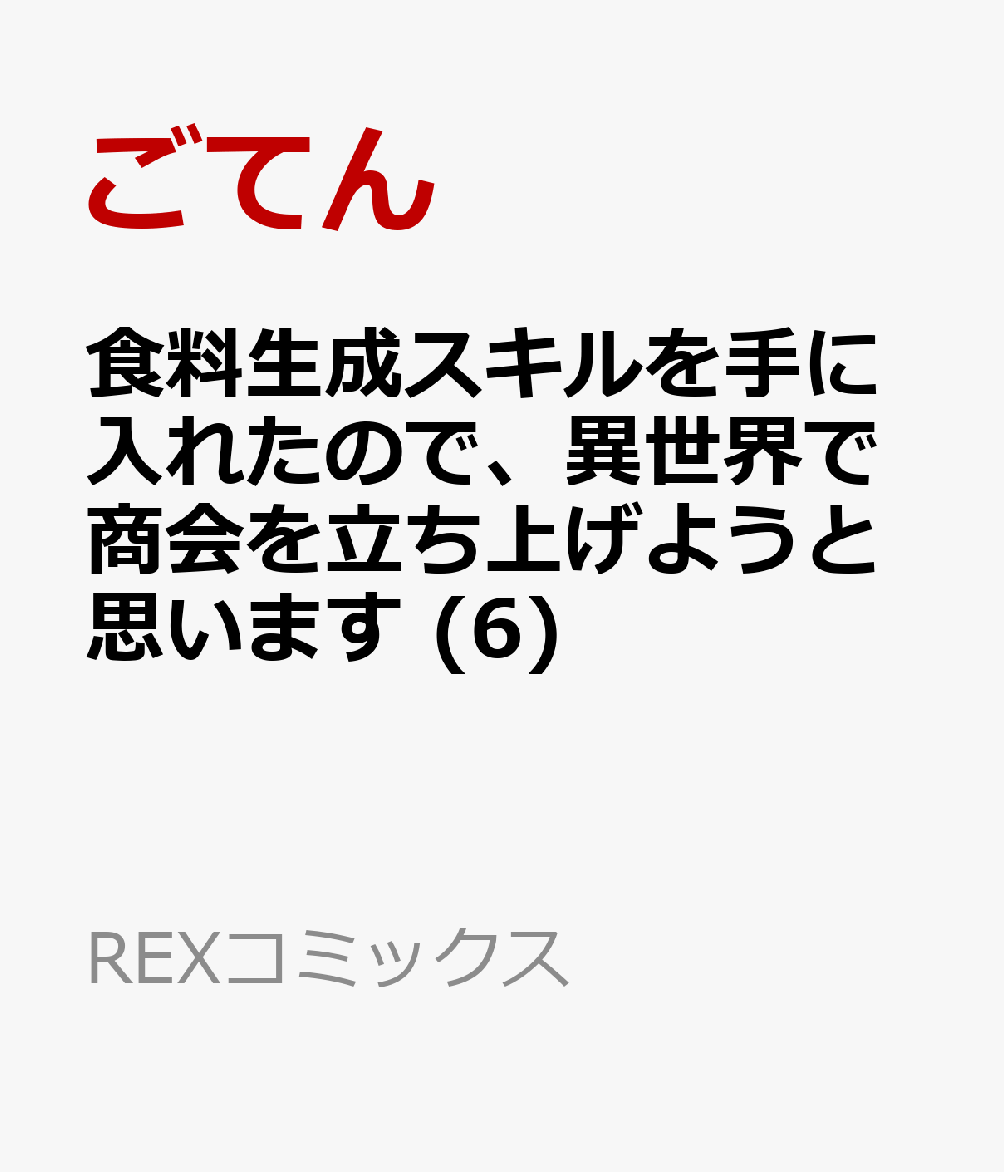 食料生成スキルを手に入れたので、異世界で商会を立ち上げようと思います (6)