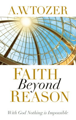 Faith Beyond Reason: With God Nothing Is Impossible FAITH BEYOND REASON A. W. Tozer