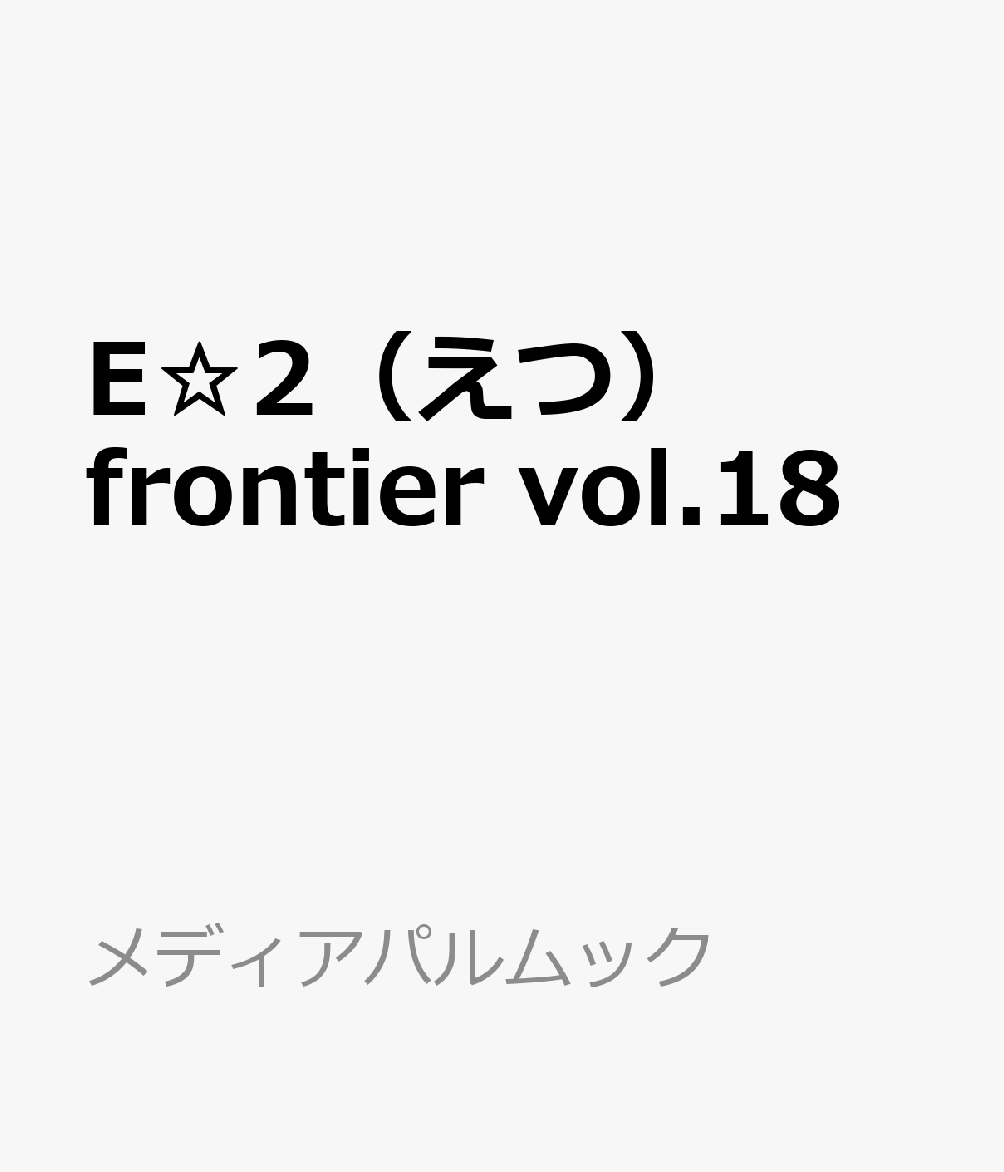 E☆2（えつ） frontier vol.18
