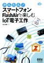 かんたん！ スマートフォン＋FlashAir(TM)で楽しむIoT電子工作 小松博史