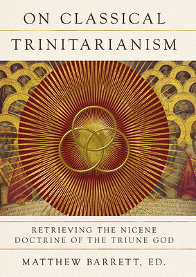 On Classical Trinitarianism: Retrieving the Nicene Doctrine of the Triune God ON CLASSICAL TRINITARIANISM 