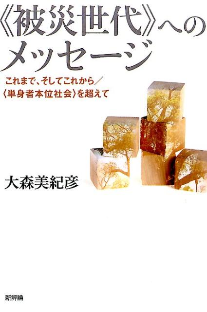 《被災世代》へのメッセージ これまで、そしてこれから／〈単身者本位社会〉を超え [ 大森美紀彦 ]