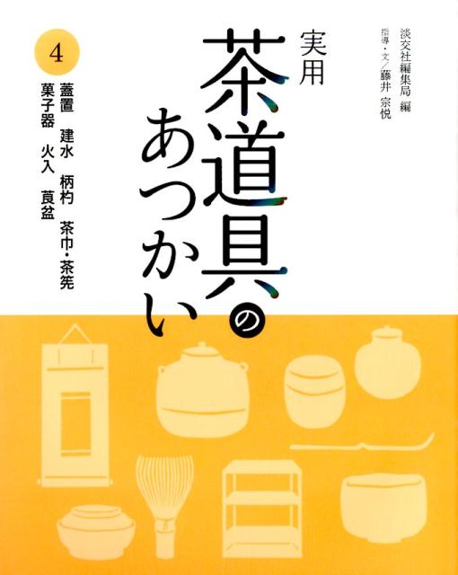 実用茶道具のあつかい 4 蓋置 建水 柄杓 茶巾・茶筅 菓子器 火入 莨盆 [ 淡交社 ]