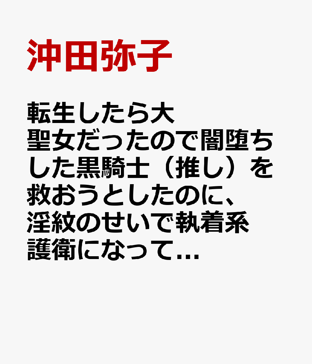 転生したら大聖女だったので闇堕ちした黒騎士（推し）を救おうとしたのに、淫紋のせいで執着系護衛になってメロメロに溺愛してきます