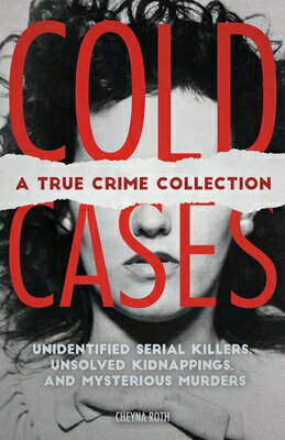 Cold Cases: A True Crime Collection: Unidentified Serial Killers, Unsolved Kidnappings, and Mysterio