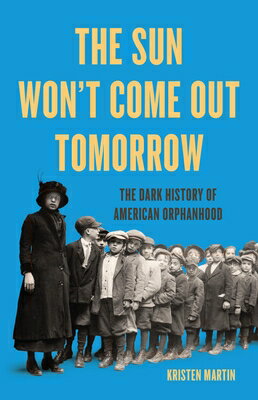 The Sun Won't Come Out Tomorrow: The Dark History of American Orphanhood SUN WONT COME OUT TOMORROW 