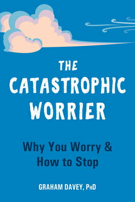 The Catastrophic Worrier: Why You Worry and How to Stop CATASTROPHIC WORRIER 
