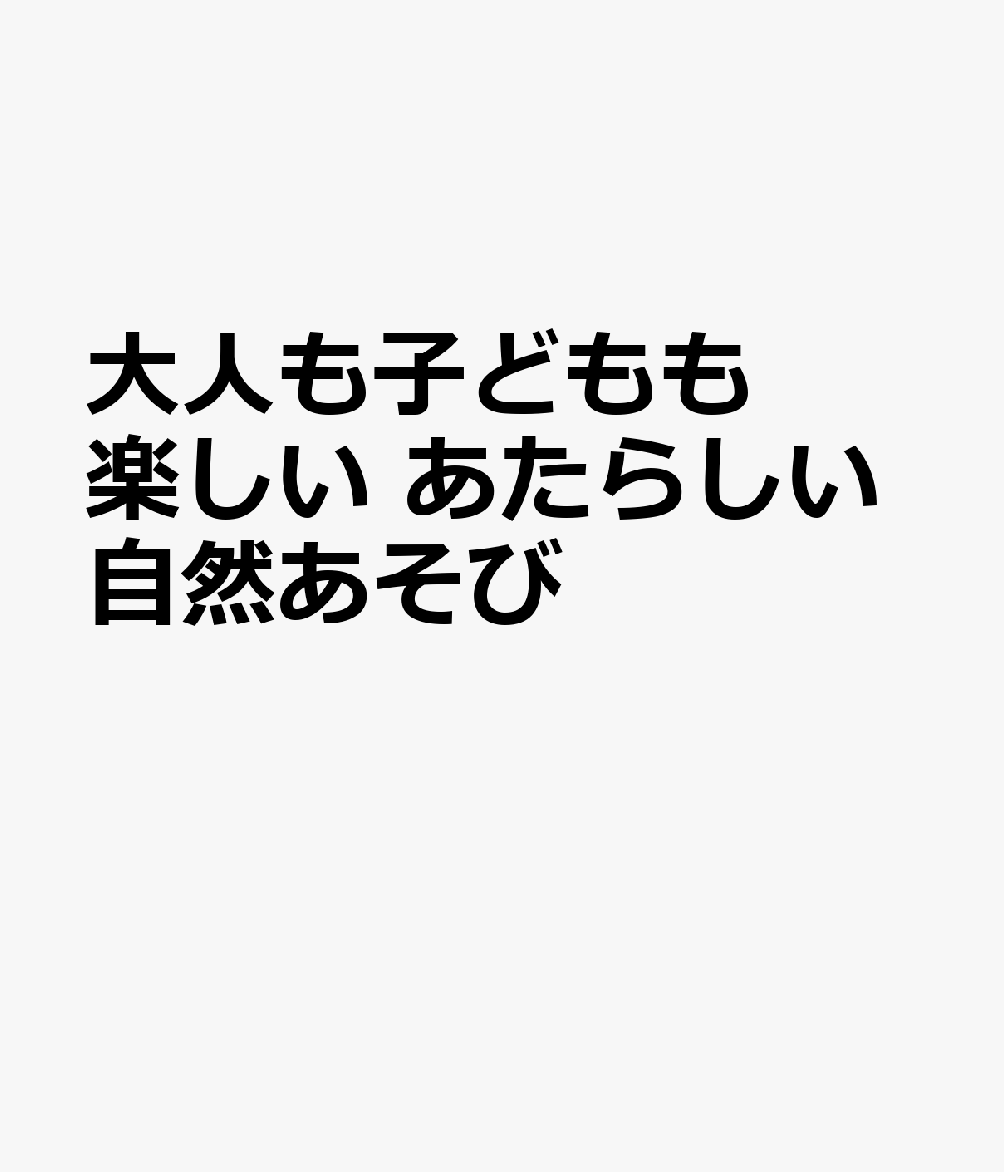 大人も子どもも楽しい あたらしい自然あそび