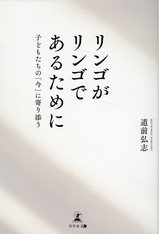 リンゴがリンゴであるために 子どもたちの「今」に寄り添う [ 道前 弘志 ]