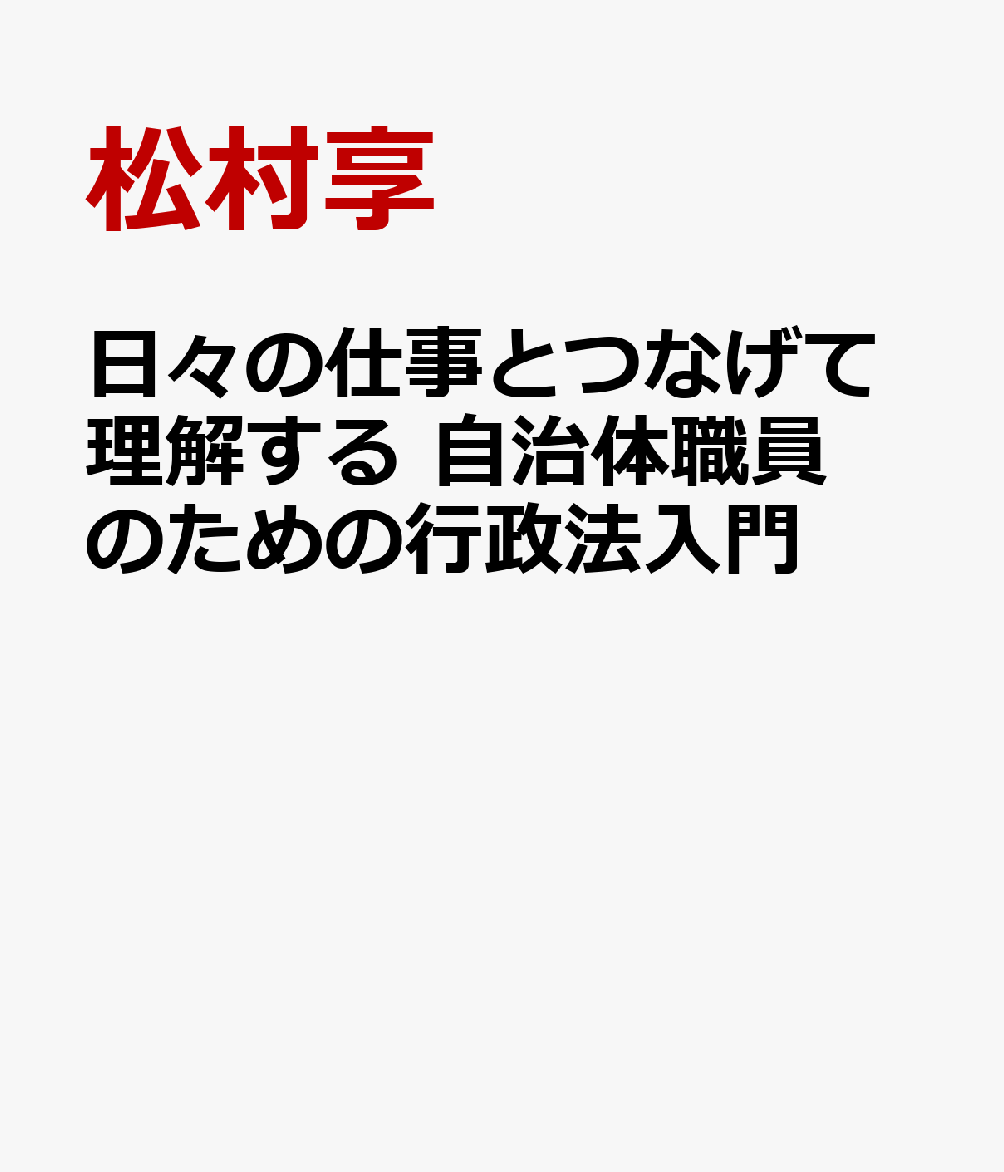 日々の仕事とつなげて理解する 自治体職員のための行政法入門