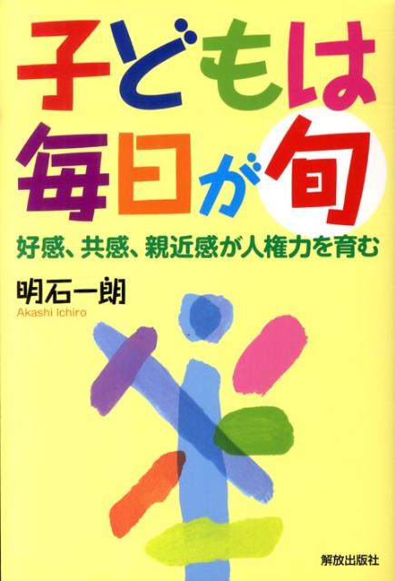 子どもは毎日が旬 好感、共感、親近感が人権力を育む [ 明石一朗 ]