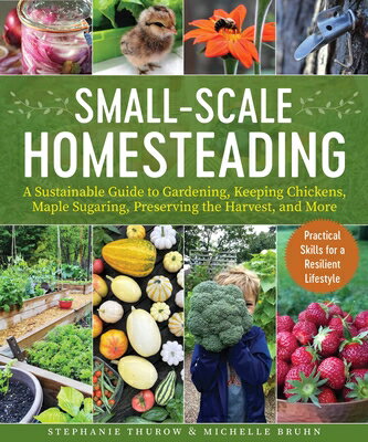 Small-Scale Homesteading: A Sustainable Guide to Gardening, Keeping Chickens, Maple Sugaring, Preser