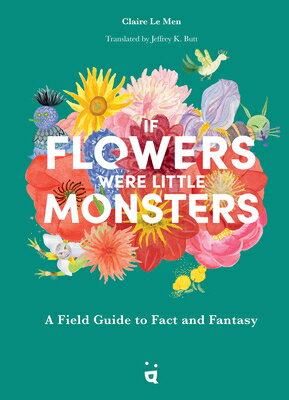 If Flowers Were Little Monsters: A Field Guide to Fact and Fantasy IF FLOWERS WERE LITTLE MONSTER [ Claire Le Men ]