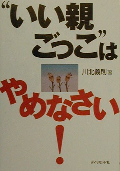 “いい親ごっこ”はやめなさい！