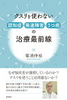 クスリを使わない 認知症・発達障害・うつ病の治療最前線 [ 篠浦 伸禎 ]