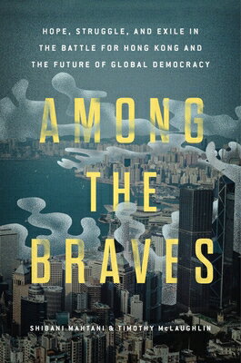 Among the Braves: Hope, Struggle, and Exile in the Battle for Hong Kong and the Future of Global Dem