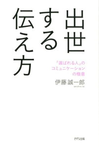 出世する伝え方 「選ばれる人」のコミュニケーションの極意 [ 伊藤誠一郎 ]