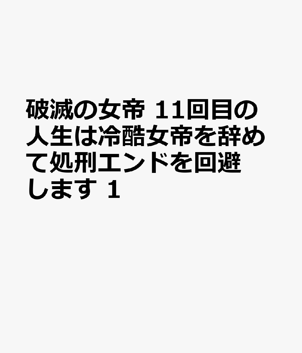 破滅の女帝　11回目の人生は冷酷女帝を辞めて処刑エンドを回避します 1巻
