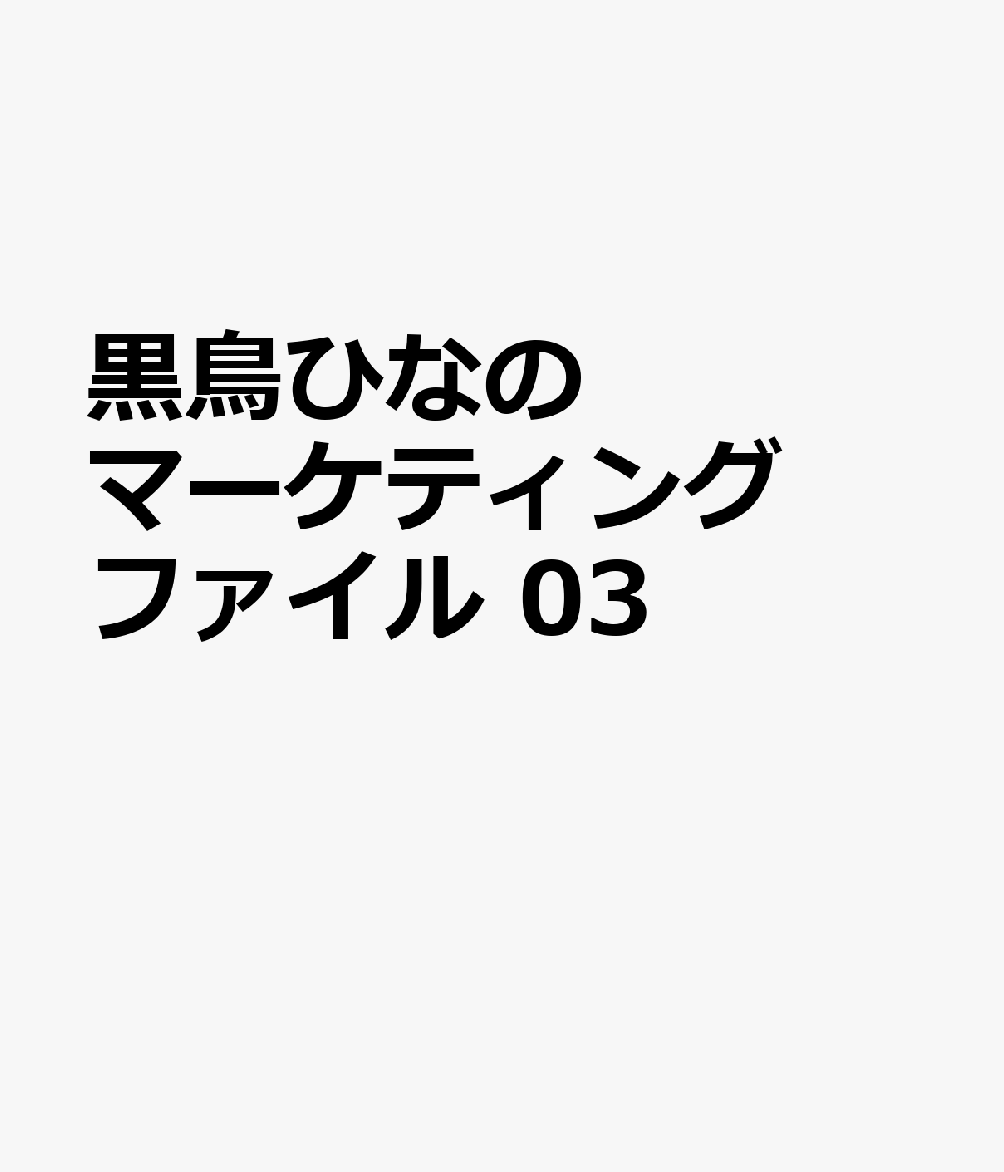黒鳥ひなのマーケティングファイル 03
