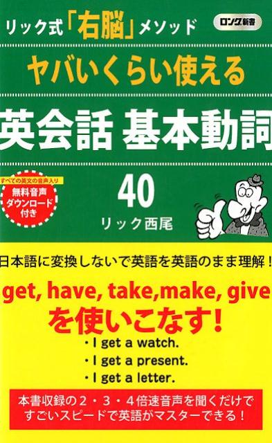 ヤバいくらい使える英会話 基本動詞40 リック式 右脳 メソッド ロング新書 [ リック西尾 ]