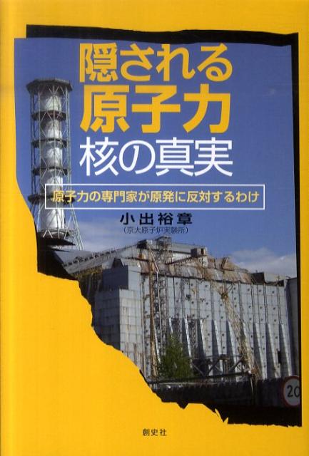 隠される原子力・核の真実 原子力の専門家が原発に反対するわけ [ 小出裕章 ]