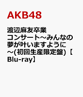 渡辺麻友卒業コンサート〜みんなの夢が叶いますように〜(初回生産限定盤)【Blu-ray】