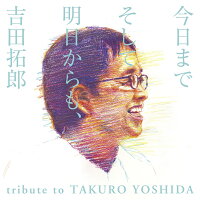 今日までそして明日からも、吉田拓郎 tribute to TAKURO YOSHIDA