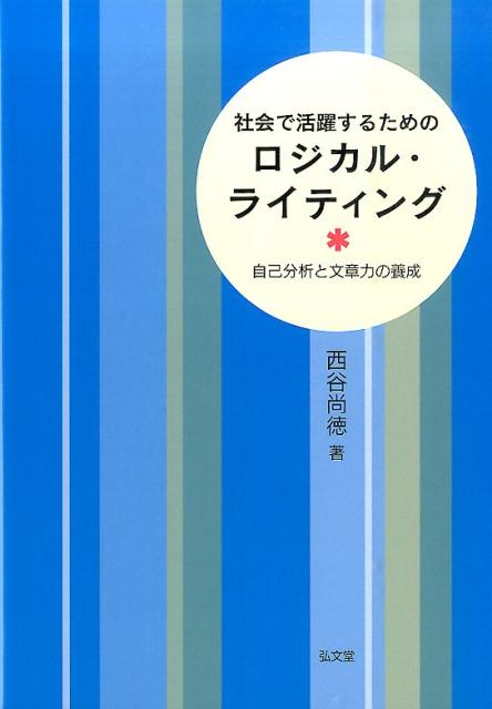 社会で活躍するためのロジカル・ライティング 自己分析と文章力の養成 [ 西谷尚徳 ]