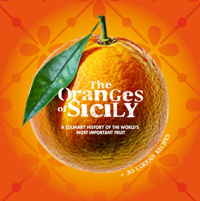 The Oranges of Sicily: A Culinary History of the World's Most Important Fruit + 30 Curious Recipes ORANGES OF SICILY A CULINARY H 