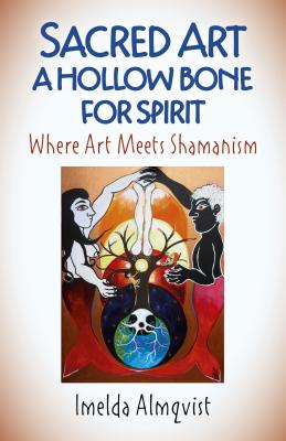 Sacred Art - A Hollow Bone for Spirit: Where Art Meets Shamanism SACRED ART - A HOLLOW BONE FOR [ Imelda Almqvist ]