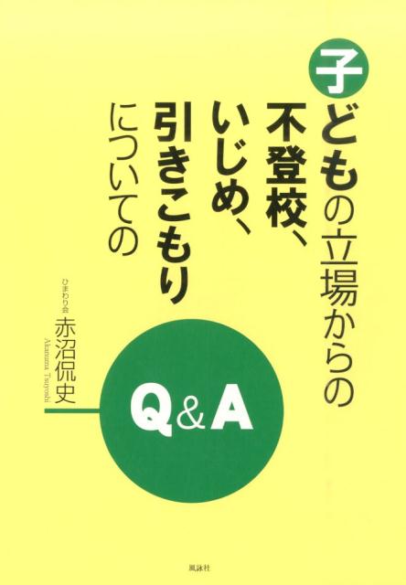 子どもの立場からの不登校、いじめ、引きこもりについてのQ＆A [ 赤沼侃史 ]