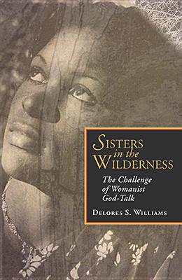 Sisters in the Wilderness: The Challenge of Womanist God SISTERS IN THE WILDERNESS THE [ Delores S. Williams ]
