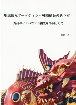地域観光マーケティング戦略構築のあり方ー九州のインバウンド観光を事例として [ 劉　明 ]