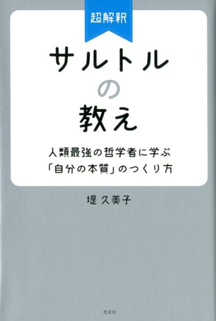 超解釈　サルトルの教え 人類最強の哲学に学ぶ「自分の本質」のつくり方 [ 堤久美子 ]