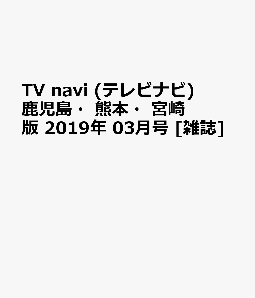 TV navi (テレビナビ) 鹿児島・熊本・宮崎版 2019年 03月号 [雑誌]