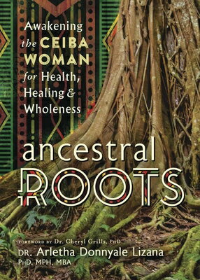 Ancestral Roots: Awakening the Ceiba Woman for Health, Healing & Wholeness ANCESTRAL ROOTS [ Arletha Donnyale Lizana ]