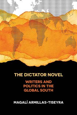The Dictator Novel: Writers and Politics in the Global South DICTATOR NOVEL 
