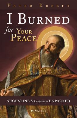 I Burned for Your Peace: Augustine's Confessions Unpacked I BURNED FOR YOUR PEACE [ Peter Kreeft ]